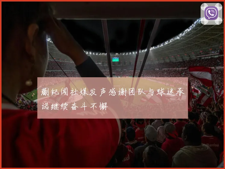 蒯纪闻社媒发声感谢团队与球迷承诺继续奋斗不懈
