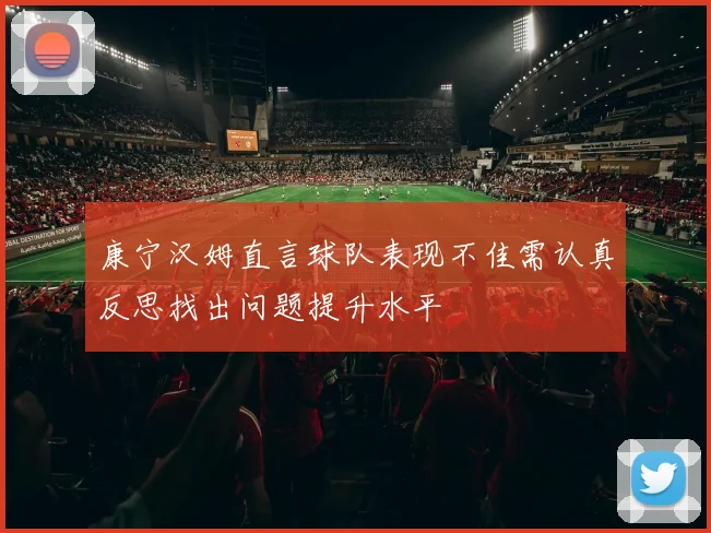 康宁汉姆直言球队表现不佳需认真反思找出问题提升水平