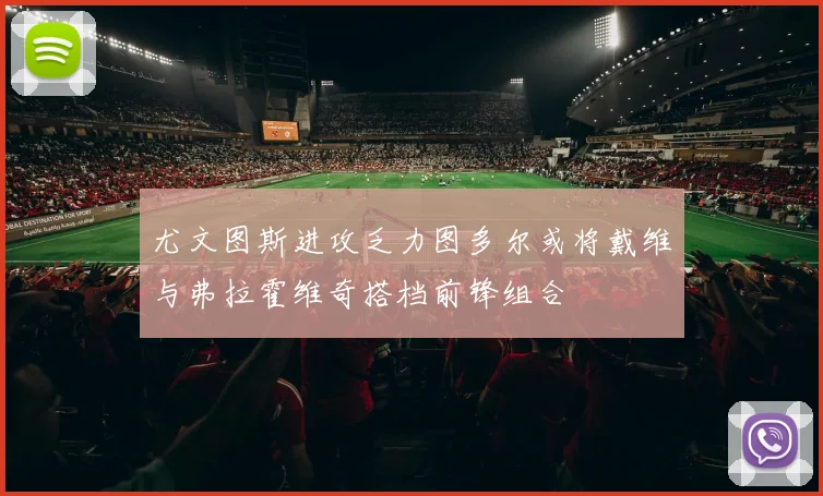 尤文图斯进攻乏力图多尔或将戴维与弗拉霍维奇搭档前锋组合