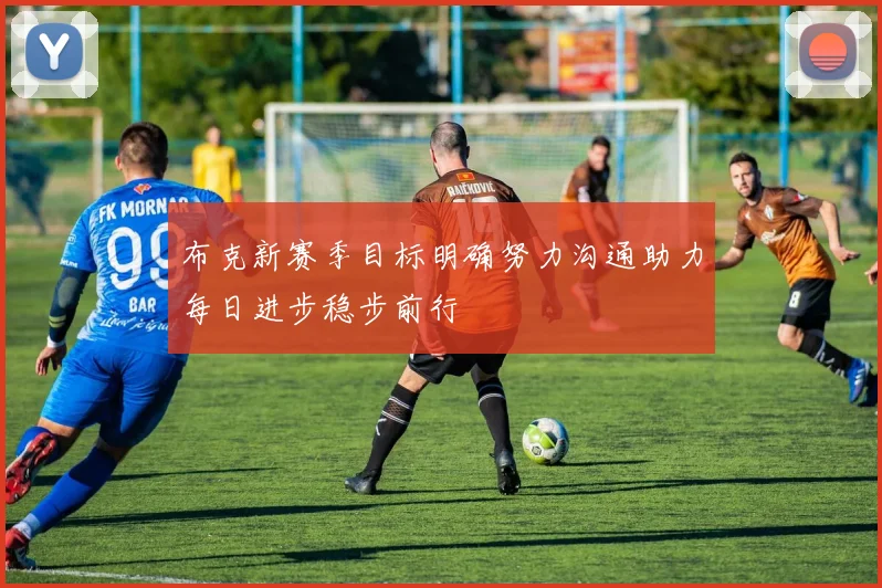 布克新赛季目标明确努力沟通助力每日进步稳步前行