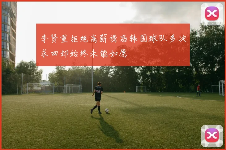 李贤重拒绝高薪诱惑韩国球队多次求回却始终未能如愿