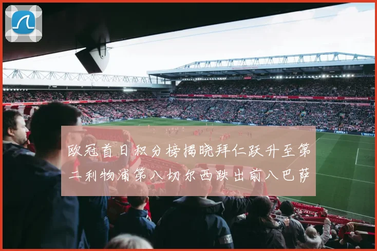 欧冠首日积分榜揭晓拜仁跃升至第二利物浦第八切尔西跌出前八巴萨暂列第十四