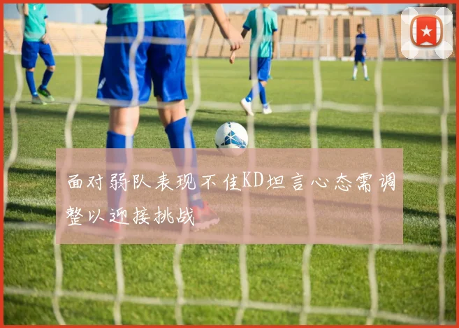 面对弱队表现不佳KD坦言心态需调整以迎接挑战