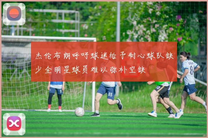 杰伦布朗呼吁球迷给予耐心球队缺少全明星球员难以弥补空缺