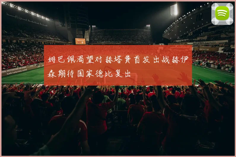 姆巴佩渴望对赫塔费首发出战赫伊森期待国家德比复出