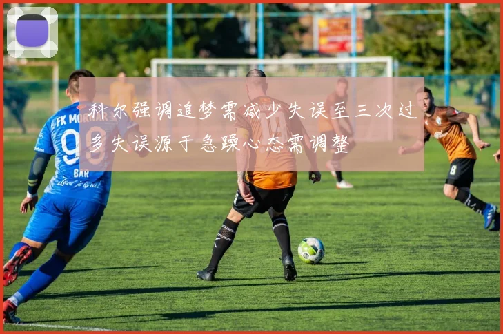科尔强调追梦需减少失误至三次过多失误源于急躁心态需调整